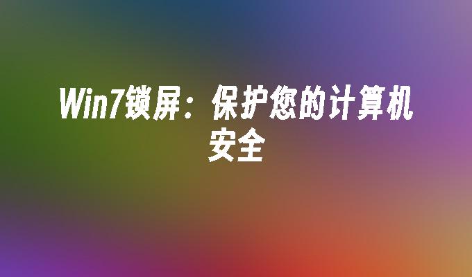 win7锁屏：保护您的计算机安全_win7教程_小鱼一键重装系统凯发k8官网下载手机版官网-第1张图片-华展网