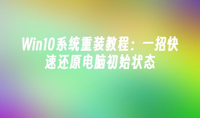 win10系统重装教程：一招快速还原电脑初始状态-第1张图片-华展网