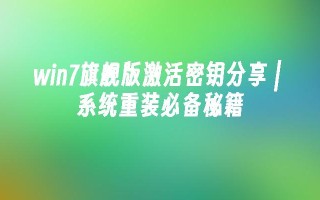 win7旗舰版激活密钥分享 ｜ 系统重装必备秘籍